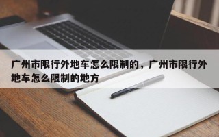 广州市限行外地车怎么限制的，广州市限行外地车怎么限制的地方