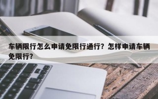 车辆限行怎么申请免限行通行？怎样申请车辆免限行？