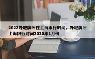 2023外地牌照在上海限行时间，外地牌照上海限行时间2020年1月份