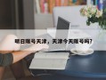 明日限号天津，天津今天限号吗?