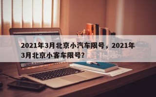 2021年3月北京小汽车限号，2021年3月北京小客车限号？