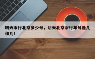 明天限行北京多少号，明天北京限行车号是几和几！