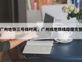 广州地铁三号线时间，广州线地铁线路图完整！