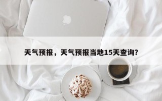 天气预报，天气预报当地15天查询？