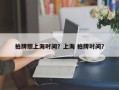 拍牌照上海时间？上海 拍牌时间？