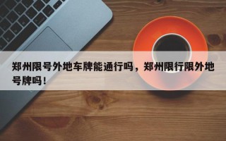 郑州限号外地车牌能通行吗，郑州限行限外地号牌吗！
