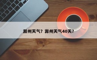 滁州天气？滁州天气40天？