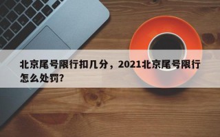 北京尾号限行扣几分，2021北京尾号限行怎么处罚？
