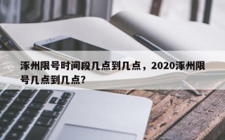 涿州限号时间段几点到几点，2020涿州限号几点到几点？