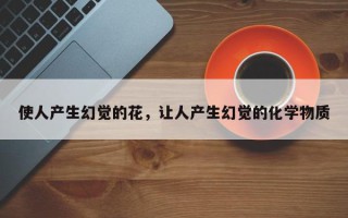 使人产生幻觉的花，让人产生幻觉的化学物质