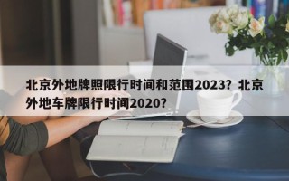 北京外地牌照限行时间和范围2023？北京外地车牌限行时间2020？