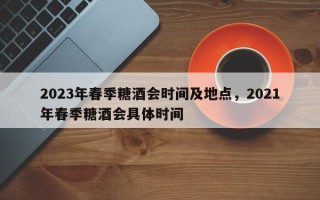 2023年春季糖酒会时间及地点，2021年春季糖酒会具体时间
