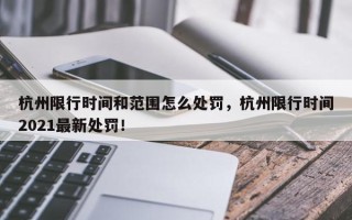 杭州限行时间和范围怎么处罚，杭州限行时间2021最新处罚！