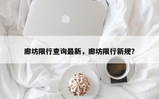 廊坊限行查询最新，廊坊限行新规？