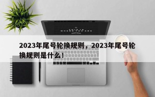 2023年尾号轮换规则，2023年尾号轮换规则是什么！