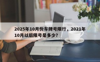2025年10月份车牌号限行，2021年10月以后限号是多少？