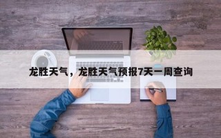 龙胜天气，龙胜天气预报7天一周查询