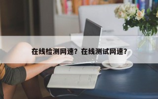 在线检测网速？在线测试网速？