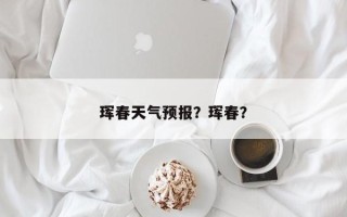 珲春天气预报？珲春？