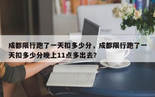 成都限行跑了一天扣多少分，成都限行跑了一天扣多少分晚上11点多出去？