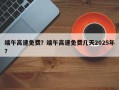 端午高速免费？端午高速免费几天2025年？
