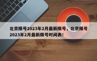 北京限号2023年2月最新限号，北京限号2023年2月最新限号时间表！