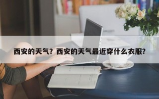 西安的天气？西安的天气最近穿什么衣服？