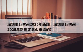 深圳限行时间2025年新规，深圳限行时间2025年新规定怎么申请的？