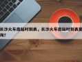 长沙火车南站时刻表，长沙火车南站时刻表查询？