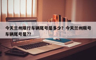 今天兰州限行车辆尾号是多少？今天兰州限号车辆尾号是?？