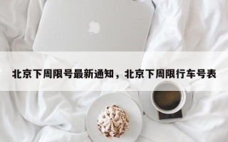 北京下周限号最新通知，北京下周限行车号表