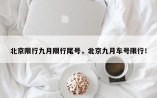 北京限行九月限行尾号，北京九月车号限行！