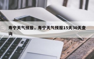 寿宁天气预报，寿宁天气预报15天30天查询
