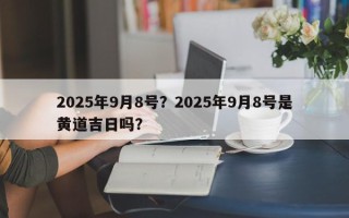 2025年9月8号？2025年9月8号是黄道吉日吗？