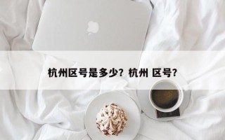 杭州区号是多少？杭州 区号？