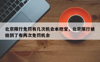 北京限行免罚有几次机会本地宝，北京限行被拍到了有两次免罚机会