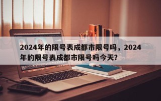 2024年的限号表成都市限号吗，2024年的限号表成都市限号吗今天？