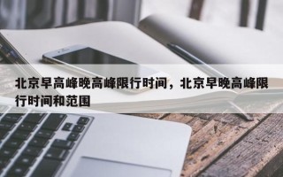 北京早高峰晚高峰限行时间，北京早晚高峰限行时间和范围