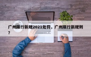 广州限行新规2021处罚，广州限行新规则？