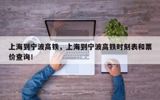 上海到宁波高铁，上海到宁波高铁时刻表和票价查询！