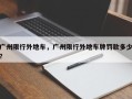 广州限行外地车，广州限行外地车牌罚款多少？