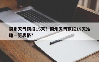 德州天气预报15天？德州天气预报15天准确一览表格？