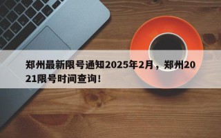 郑州最新限号通知2025年2月，郑州2021限号时间查询！