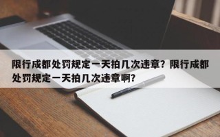 限行成都处罚规定一天拍几次违章？限行成都处罚规定一天拍几次违章啊？