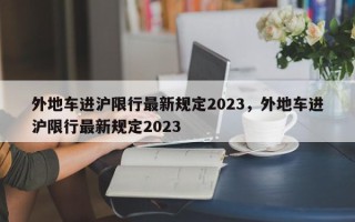 外地车进沪限行最新规定2023，外地车进沪限行最新规定2023