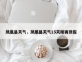 凤凰县天气，凤凰县天气15天精确预报