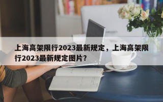 上海高架限行2023最新规定，上海高架限行2023最新规定图片？