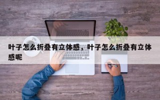 叶子怎么折叠有立体感，叶子怎么折叠有立体感呢