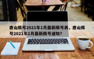 唐山限号2021年1月最新限号表，唐山限号2021年1月最新限号通知？