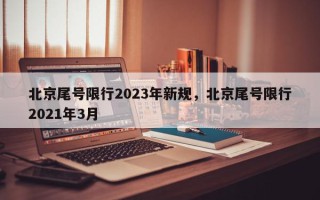 北京尾号限行2023年新规，北京尾号限行2021年3月